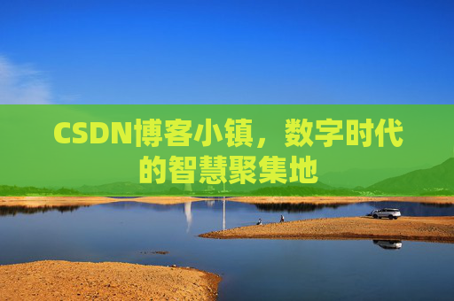 CSDN博客小镇，数字时代的智慧聚集地